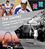 The games : Britain's olympic and paralympic journey to London 2012