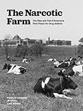The Narcotic Farm: The Rise and Fall of America's First Prison for Drug Addicts