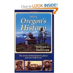 Hiking Oregon's History : The Stories Behind Historic Places You Can Walk to See by William L. Sullivan