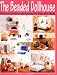 The Beaded Dollhouse: Miniature Furniture and Accessories Made with Beads