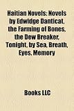 Haitian Novels (Study Guide): Novels by Edwidge Danticat, the Farming of Bones, the Dew Breaker, Tonight, by Sea, Breath, Eyes, Memory