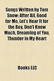Songs Written by Tom Snow: After All, Good for Me, Let's Hear It for the Boy, Don't Know Much, Dreaming of You, Thunder in My Heart-