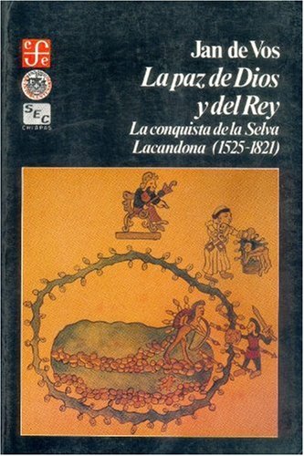 La paz de Dios y del Rey: la conquista de la selva lacandona, 1525-1821 (Seccion de Obras de Historia) (Spanish Edition)