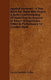 Applied Harmony - A Text-Book for Those Who Desire a Better Understanding of Music and an Increase in Power of Expression - Either in Performance or C