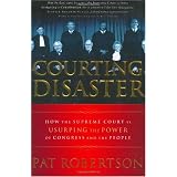 Courting Disaster: How the Supreme Court is Usurping the Power of Congress and the People
