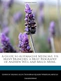 A Guide to Alternative Medicine, Its Many Branches, a Brief Biography of Andrew Weil and Much More.