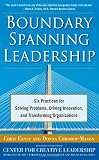 Boundary Spanning Leadership: Six Practices for Solving Problems, Driving Innovation, and Transforming Organizations