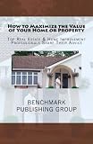 How to Maximize the Value of Your Home or Property: Top Real Estate and Home Improvement Professionals Share Their Advice