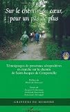 Sur le chemin du coeur, pour un pas de plus : Marche sur le chemin de Saint-Jacques-de-Compostelle, Recueil de trente-neuf t�moignages