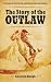 The Story of the Outlaw: True Tales of Billy the Kid, Jesse James, and Other Desperadoes (Dover Books on Americana)