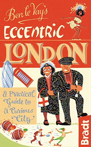 Ben le Vay's Eccentric London: A Practical Guide To A Curious City (Bradt Travel Guides)
