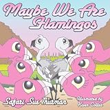 Maybe We Are Flamingos