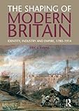 The shaping of modern Britain : identity, industry and empire, 1780-1914