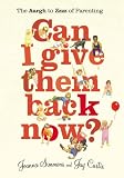 Can I Give Them Back Now?: The Aargh to Zzzz of Parenting