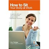 How to Sit Your Body at Work: A guide to sitting at your workstation based on the Alexander Technique