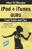 How To Become iPod + iTunes Guru, Cool Tricks and Tips, Covering 1st Generation to 5th Generation iPod and iTunes 6.0.2, A How To-Do-it Book, for MAC and PC with Cool Accessories