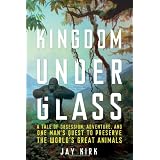 Kingdom Under Glass: A Tale of Obsession, Adventure, and One Man's Quest to Preserve the World's Great Animals
