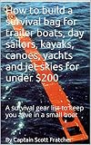 How to build a survival bag for trailer boats, day sailors, kayaks, canoes, yachts and jet skies for under $200: A survival gear list to keep you alive in a small boat