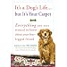 It's a Dog's Life...but It's Your Carpet: Everything You Ever Wanted to Know About Your Four-Legged Friend