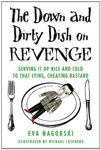 The Down and Dirty Dish on Revenge: Serving It Up Nice and Cold to That Lying, Cheating Bastard