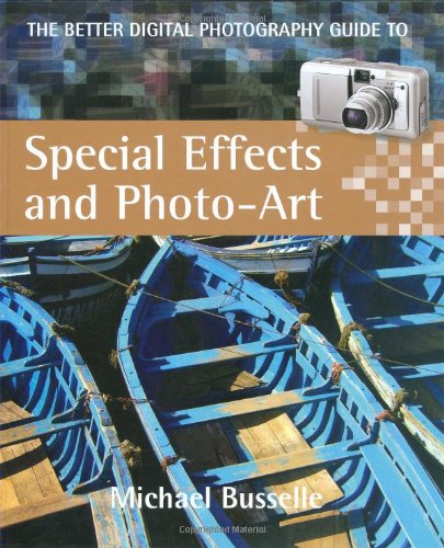 The Better Digital Photography Guide to Special Effects and Photo-Art
