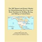 The 2007 Import and Export Market for Metal-Removing Way-Type Unit Head Machines for Drilling, Boring, and Milling in United States book cover