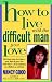 How To Live With The Difficult Man You Love: You Know You Love Him -- Now How Do You Live With Him? -- As a Husband, As a Father, As a Friend (How to Live with the Difficult Man You Love)