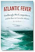 Atlantic Fever: Lindbergh, His Competitors, and the Race to Cross the Atlantic