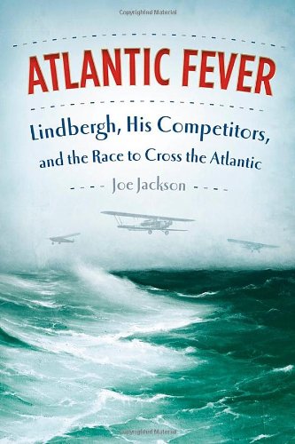 Atlantic Fever: Lindbergh, His Competitors, and the Race to Cross the Atlantic, by Joe Jackson Atlantic Fever: Lindbergh, His Competitors, and the Race to Cross the Atlantic, by Joe Jackson