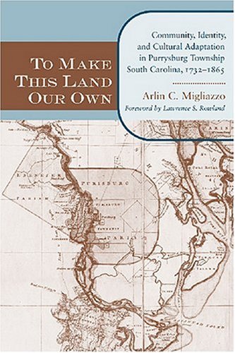 To Make This Land Our Own: Community Identity and Social Adaptation in Purrysburg Township, South Carolina, 1732 – 1865 (The Carolina Lowcountry and the Atlantic World)