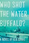 Who shot the water buffalo? : a novel