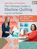 The Ultimate Guide to Machine Quilting: Long-arm and Sit-down - Learn When, Where, Why, and How to Finish Your Quilts