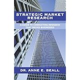 Strategic Market Research: A Guide to Conducting Research that Drives Businesses