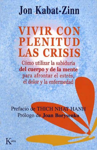 Vivir con plenitud las crisis: Cómo utilizar la sabiduría del cuerpo y la mente para afrontar el estrés, el dolor y la ansiedad 