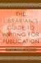 The Librarian's Guide to Writing for Publication