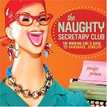 The Naughty Secretary Club: The Working Girl's Guide to Handmade Jewelry