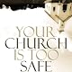 Your Church Is Too Safe: Becoming a Church that Turns the World Upside Down