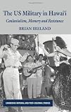 The US Military in Hawai`i: Colonialism, Memory and Resistance (Cambridge Imperial and Post-Colonial Studies)