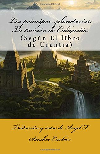 Los prÃ­ncipes planetarios: La traiciÃ³n de Caligastia: (SegÃºn El libro de Urantia) (Temas de El libro de Urantia) (Volume 4) (Spanish Edition)