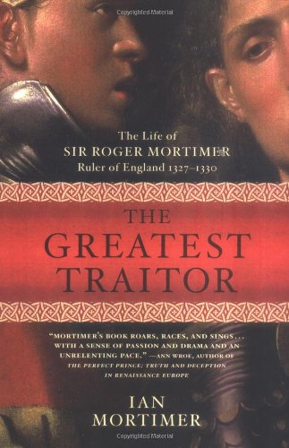 The Greatest Traitor: The Life of Sir Roger Mortimer, Ruler of England: 1327--1330 - Hardcover