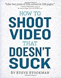 How to Shoot Video That Doesn't Suck: Advice to Make Any Amateur Look Like a Pro