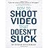 How to Shoot Video That Doesn't Suck: Advice to Make Any Amateur Look Like a Pro