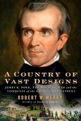 A Country of Vast Designs: James K. Polk, the Mexican War and the Conquest of the American Continent