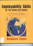 Employability Skills for the Twenty First Century (A Comprehensive Job Seeker's Guide to Successful Employment)