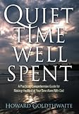 Quiet Time Well Spent: A Practical, Comprehensive Guide for Making the Most of Your Time Alone With God