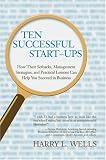 Ten Successful Start-Ups: How Their Setbacks, Management Strategies, and Practical Lessons Can Help You Succeed in Business