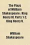 The Plays of William Shakespeare; King Henry Iv. Parts 1-2; King Henry V