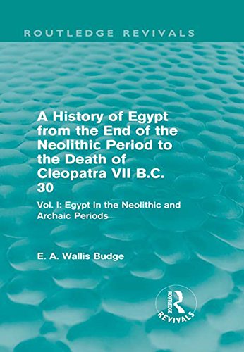 A History of Egypt from the End of the Neolithic Period to the Death of Cleopatra VII B.C. 30 (Routledge Revivals): Vol. I: Egypt in the Neolithic and Archaic Periods: 1