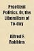 Practical politics, or, the liberalism of to-day Practical politics, or, the liberalism of to-day