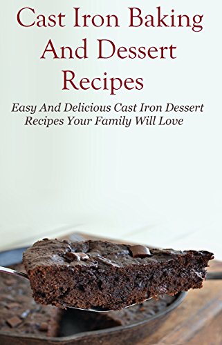 Cast Iron Dessert Recipes: Easy And Delicous Cast Iron Dessert Recipes Your Family Will Love (Cast Iron Cooking)